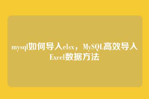 mysql如何导入elsx,MySQL高效导入Excel数据方法