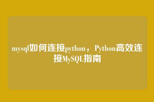 mysql如何连接python,Python高效连接MySQL指南