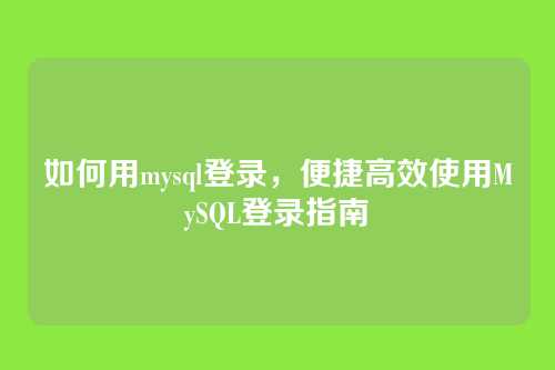如何用mysql登录,便捷高效使用MySQL登录指南