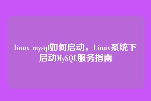 linux mysql如何启动,Linux系统下启动MySQL服务指南
