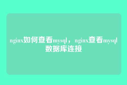 nginx如何查看mysql,nginx查看mysql数据库连接