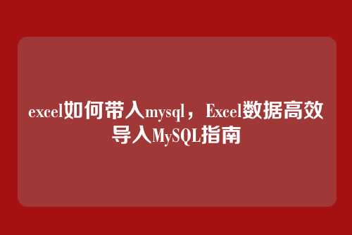 excel如何带入mysql,Excel数据高效导入MySQL指南