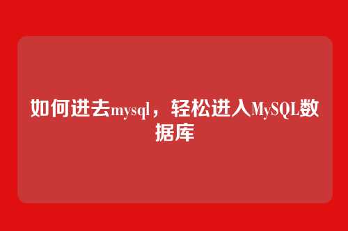 如何进去mysql,轻松进入MySQL数据库