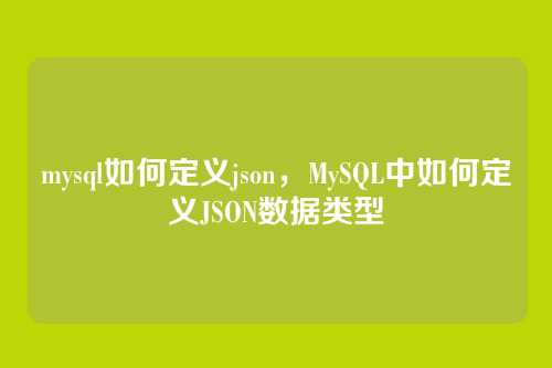 mysql如何定义json,MySQL中如何定义JSON数据类型