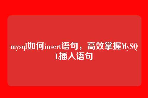 mysql如何insert语句,高效掌握MySQL插入语句