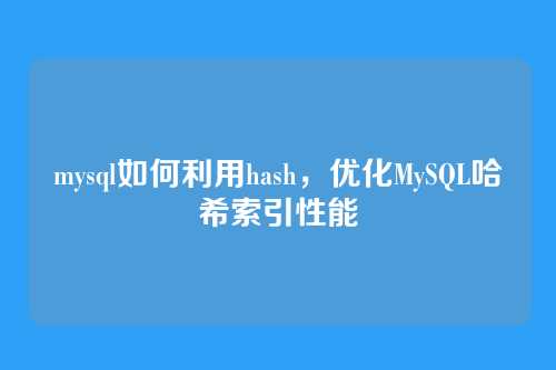 mysql如何利用hash,优化MySQL哈希索引性能