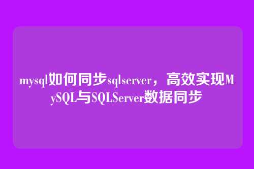mysql如何同步sqlserver,高效实现MySQL与SQLServer数据同步