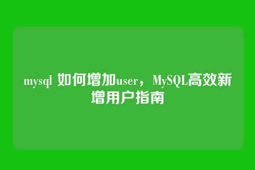 mysql 如何增加user,MySQL高效新增用户指南