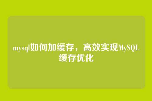 mysql如何加缓存,高效实现MySQL缓存优化