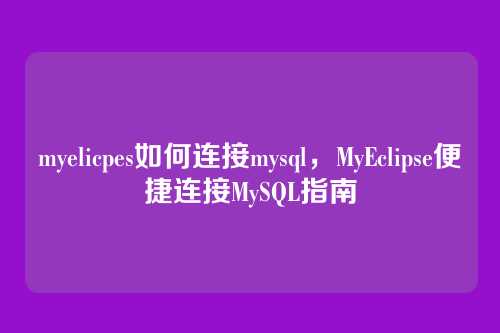 myelicpes如何连接mysql,MyEclipse便捷连接MySQL指南