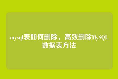 mysql表如何删除,高效删除MySQL数据表方法