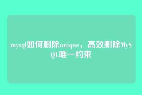 mysql如何删除unique,高效删除MySQL唯一约束