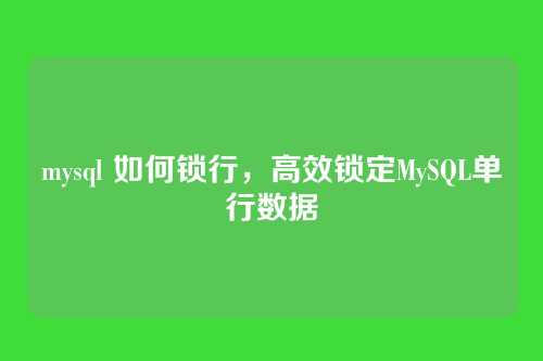 mysql 如何锁行,高效锁定MySQL单行数据