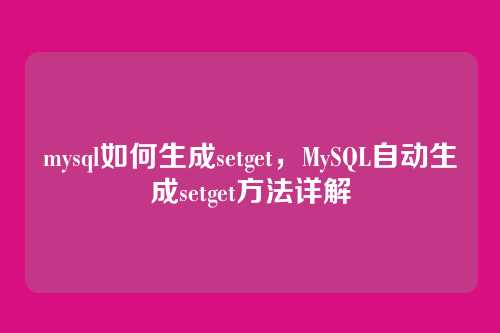 mysql如何生成setget,MySQL自动生成setget方法详解