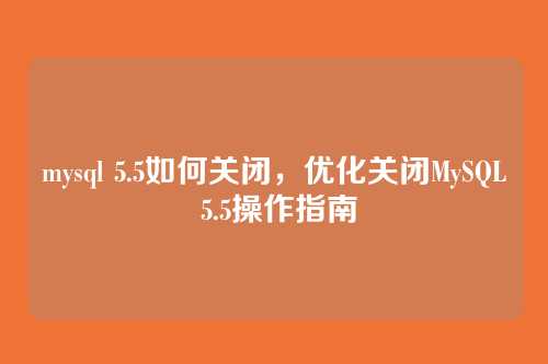 mysql 5.5如何关闭,优化关闭MySQL 5.5操作指南
