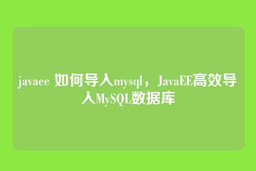 javaee 如何导入mysql,JavaEE高效导入MySQL数据库