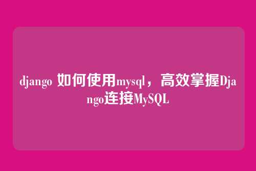 django 如何使用mysql,高效掌握Django连接MySQL