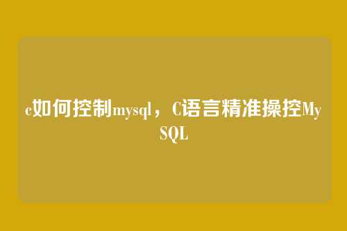 c如何控制mysql,C语言精准操控MySQL