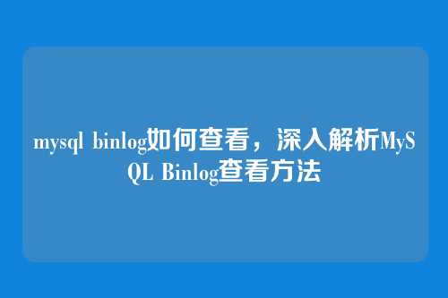 mysql binlog如何查看,深入解析MySQL Binlog查看方法