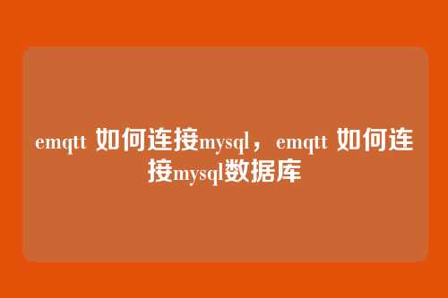 emqtt 如何连接mysql,emqtt 如何连接mysql数据库