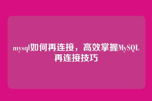 mysql如何再连接,高效掌握MySQL再连接技巧