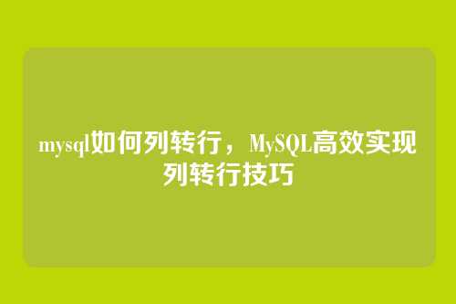 mysql如何列转行,MySQL高效实现列转行技巧
