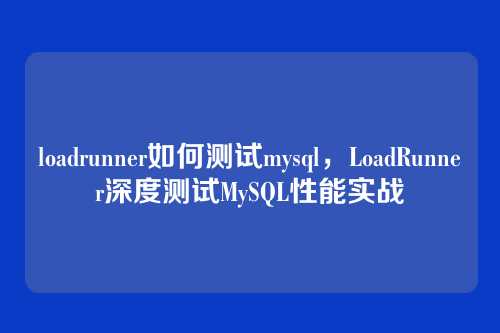 loadrunner如何测试mysql,LoadRunner深度测试MySQL性能实战