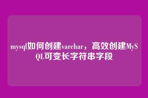 mysql如何创建varchar,高效创建MySQL可变长字符串字段