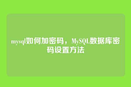mysql如何加密码,MySQL数据库密码设置方法