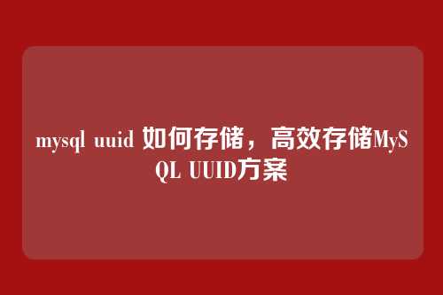 mysql uuid 如何存储,高效存储MySQL UUID方案
