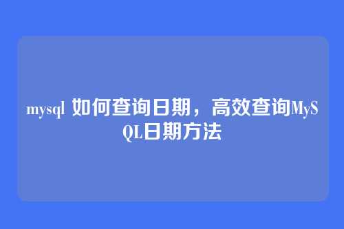 mysql 如何查询日期,高效查询MySQL日期方法