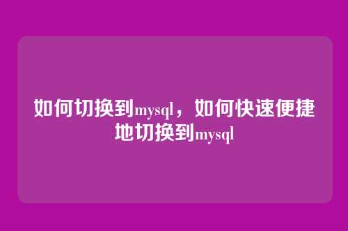 如何切换到mysql,如何快速便捷地切换到mysql