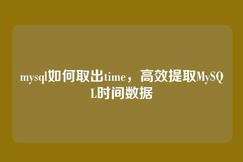 mysql如何取出time,高效提取MySQL时间数据