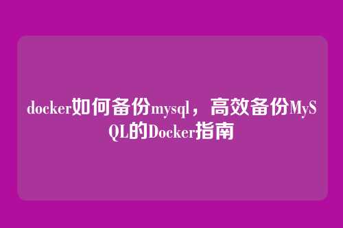 docker如何备份mysql,高效备份MySQL的Docker指南