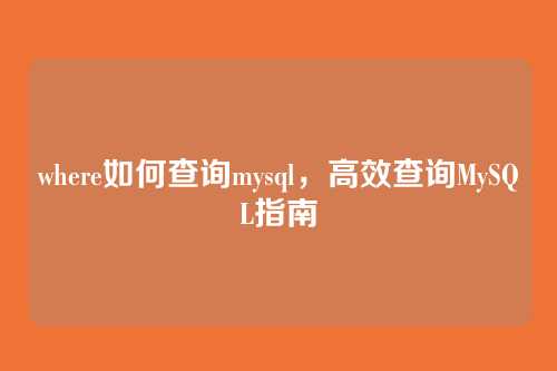 where如何查询mysql,高效查询MySQL指南