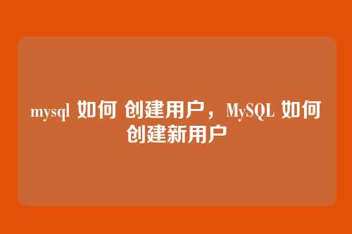 mysql 如何 创建用户,MySQL 如何创建新用户