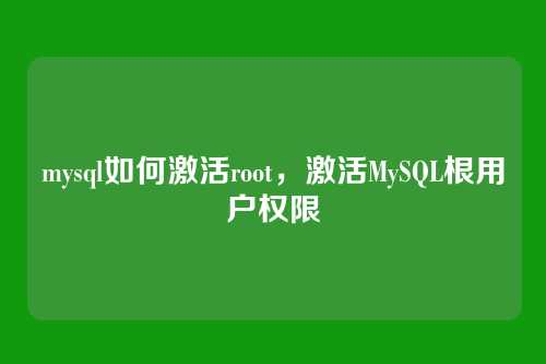 mysql如何激活root,激活MySQL根用户权限