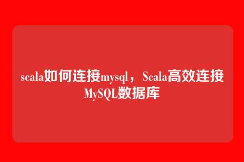 scala如何连接mysql,Scala高效连接MySQL数据库