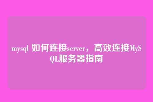 mysql 如何连接server，高效连接MySQL服务器指南