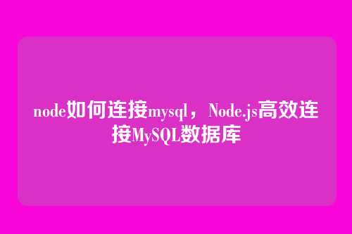 node如何连接mysql,Node.js高效连接MySQL数据库