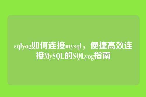 sqlyog如何连接mysql,便捷高效连接MySQL的SQLyog指南