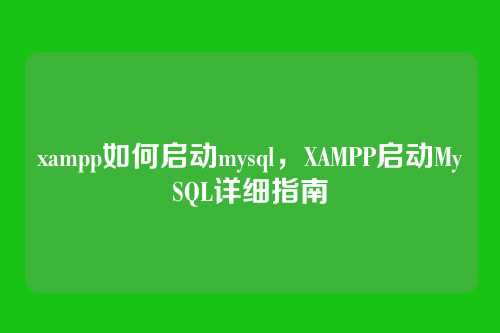 xampp如何启动mysql,XAMPP启动MySQL详细指南