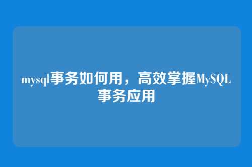 mysql事务如何用,高效掌握MySQL事务应用