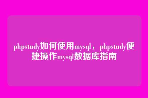 phpstudy如何使用mysql,phpstudy便捷操作mysql数据库指南