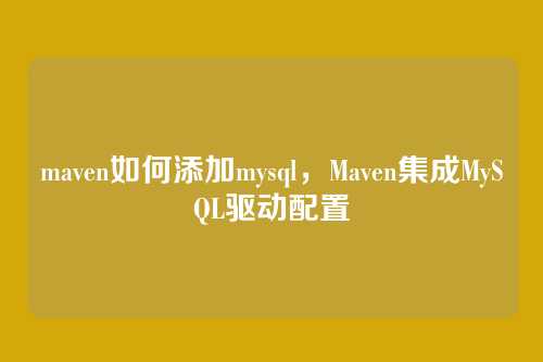 maven如何添加mysql,Maven集成MySQL驱动配置