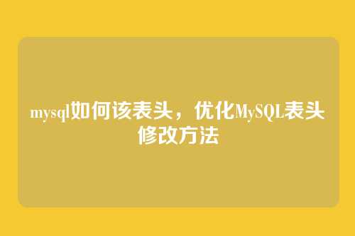 mysql如何该表头,优化MySQL表头修改方法