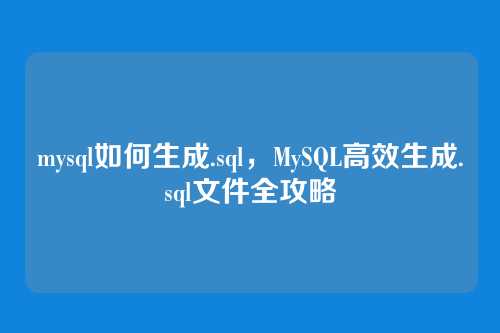 mysql如何生成.sql,MySQL高效生成.sql文件全攻略