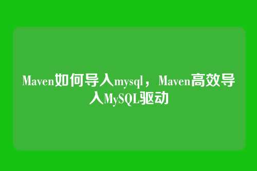 Maven如何导入mysql,Maven高效导入MySQL驱动