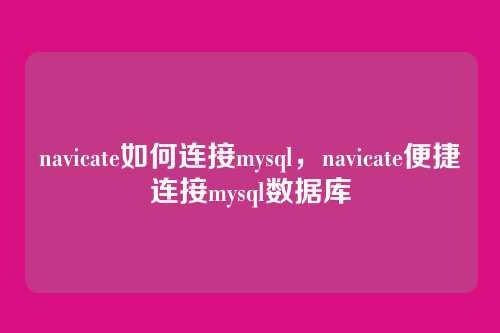 navicate如何连接mysql,navicate便捷连接mysql数据库