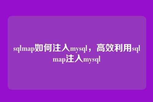 sqlmap如何注入mysql,高效利用sqlmap注入mysql
